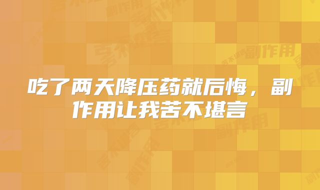 吃了两天降压药就后悔,副作用让我苦不堪言