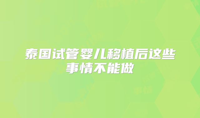 泰国试管婴儿移植后这些事情不能做