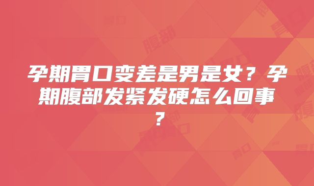 孕期胃口变差是男是女？孕期腹部发紧发硬怎么回事？