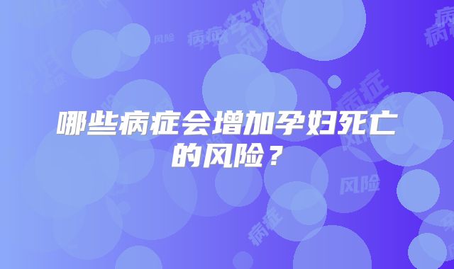 哪些病症会增加孕妇死亡的风险？
