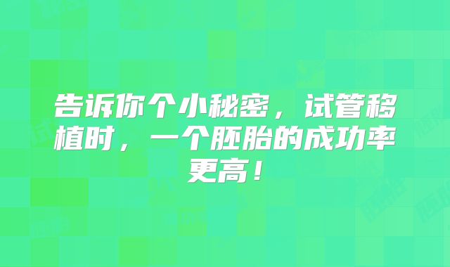 告诉你个小秘密，试管移植时，一个胚胎的成功率更高！
