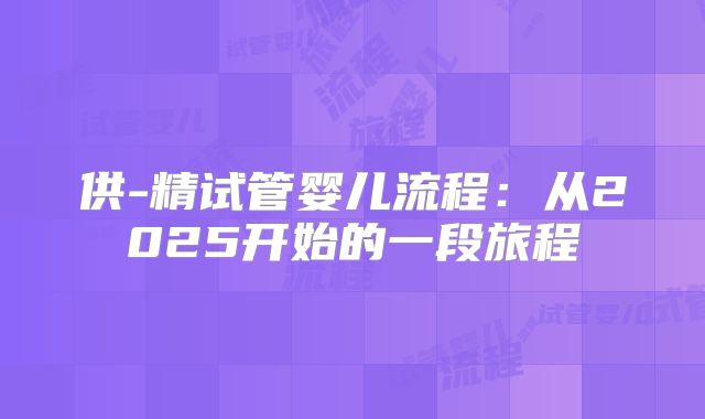 供-精试管婴儿流程：从2025开始的一段旅程