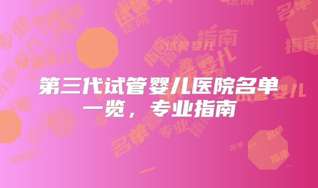 第三代试管婴儿医院名单一览，专业指南