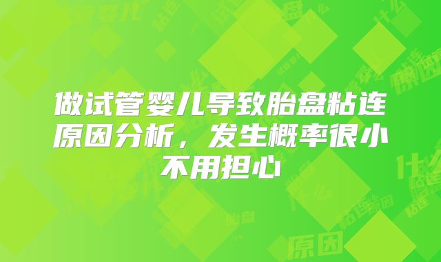 做试管婴儿导致胎盘粘连原因分析，发生概率很小不用担心