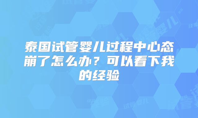 泰国试管婴儿过程中心态崩了怎么办?可以看下我的经验