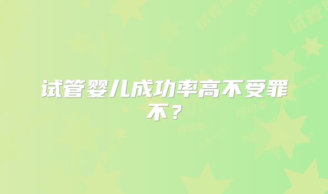 试管婴儿成功率高不受罪不？