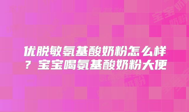 优脱敏氨基酸奶粉怎么样？宝宝喝氨基酸奶粉大便