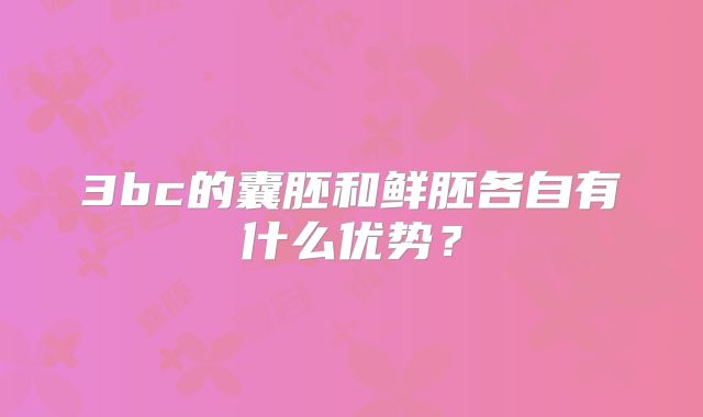 3bc的囊胚和鲜胚各自有什么优势？