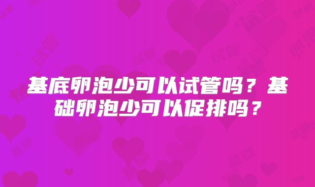 基底卵泡少可以试管吗？基础卵泡少可以促排吗？