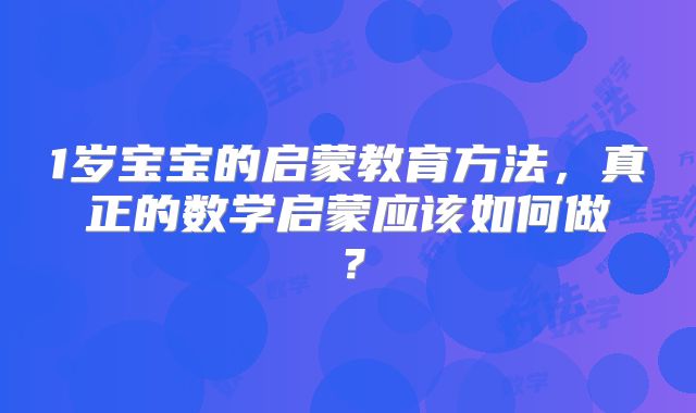 1岁宝宝的启蒙教育方法,真正的数学启蒙应该如何做?