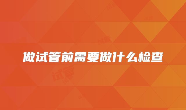 做试管前需要做什么检查