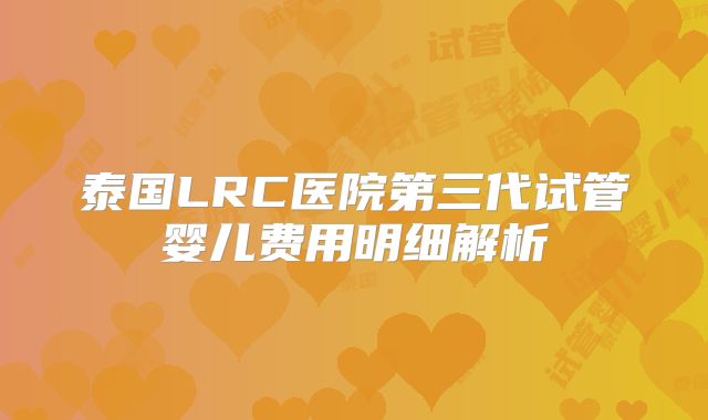 泰国LRC医院第三代试管婴儿费用明细解析