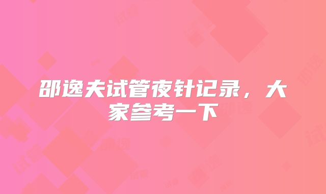 邵逸夫试管夜针记录，大家参考一下