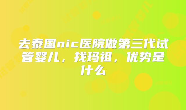 去泰国nic医院做第三代试管婴儿,找玛祖,优势是什么