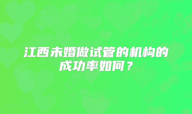 江西未婚做试管的机构的成功率如何？