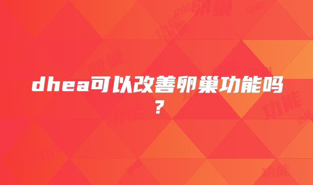 dhea可以改善卵巢功能吗？