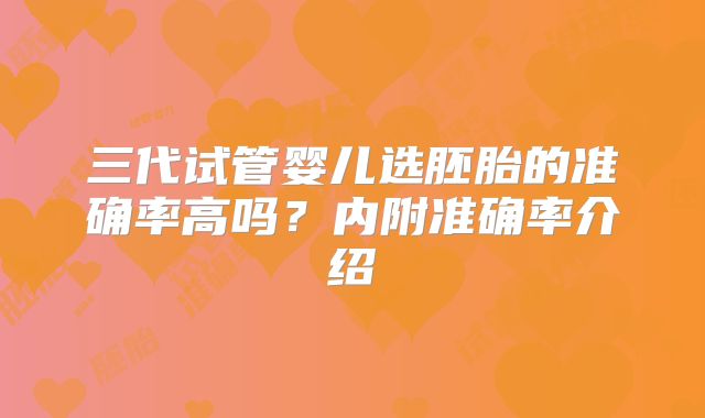 三代试管婴儿选胚胎的准确率高吗？内附准确率介绍