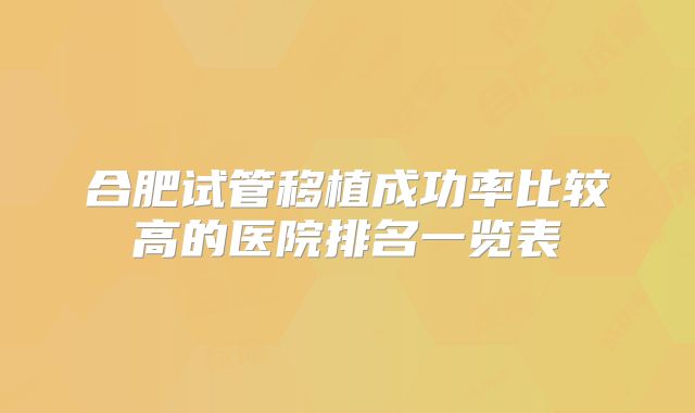 合肥试管移植成功率比较高的医院排名一览表