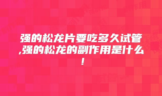 强的松龙片要吃多久试管,强的松龙的副作用是什么！
