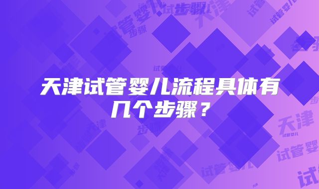 天津试管婴儿流程具体有几个步骤？