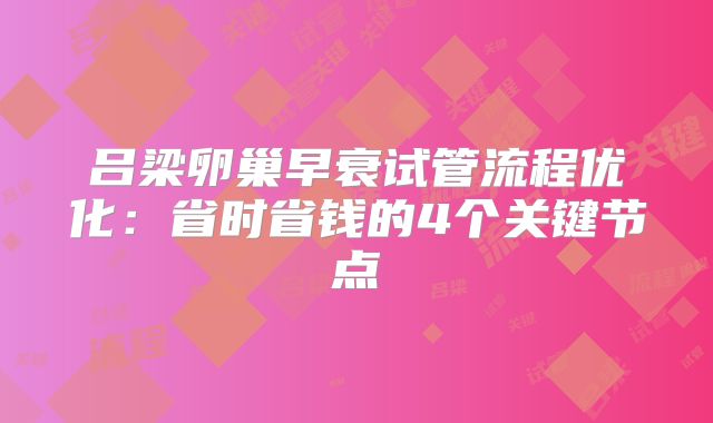 吕梁卵巢早衰试管流程优化：省时省钱的4个关键节点