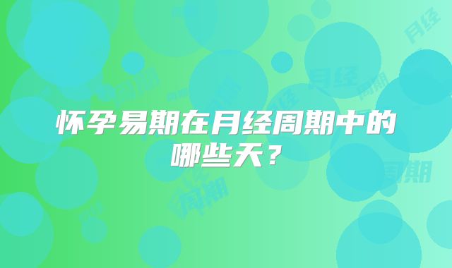 怀孕易期在月经周期中的哪些天？