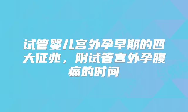 试管婴儿宫外孕早期的四大征兆，附试管宫外孕腹痛的时间