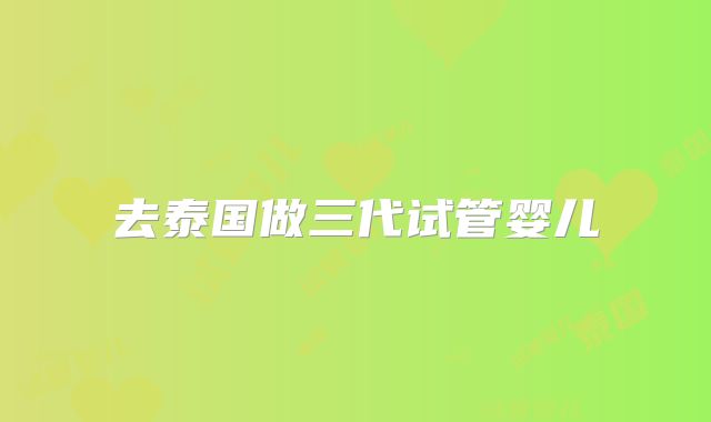 去泰国做三代试管婴儿