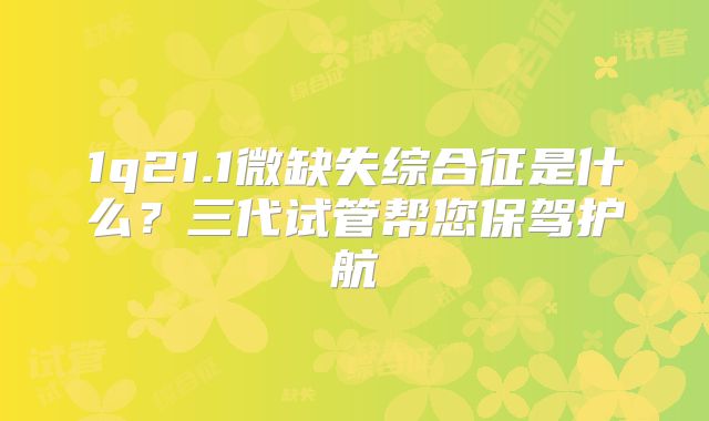 1q21.1微缺失综合征是什么？三代试管帮您保驾护航