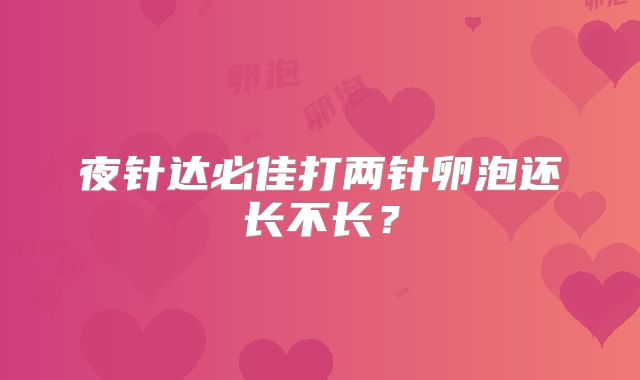 夜针达必佳打两针卵泡还长不长?