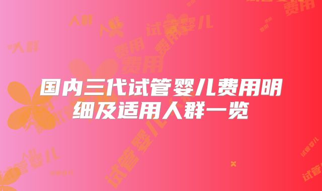 国内三代试管婴儿费用明细及适用人群一览