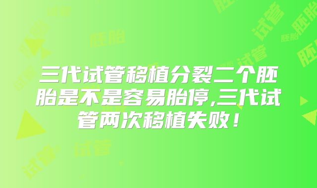 三代试管移植分裂二个胚胎是不是容易胎停,三代试管两次移植失败！