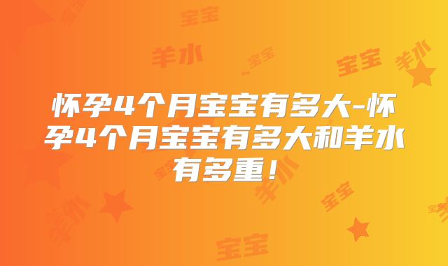 怀孕4个月宝宝有多大-怀孕4个月宝宝有多大和羊水有多重！