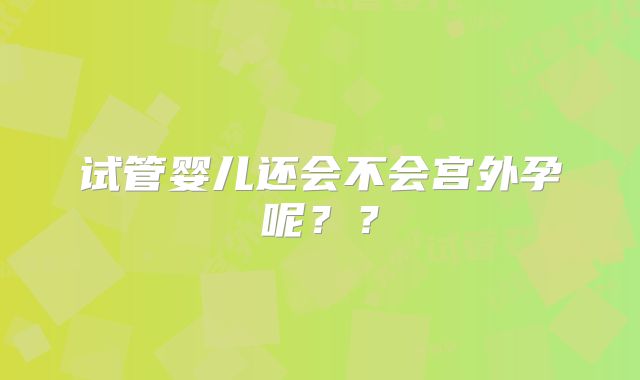 试管婴儿还会不会宫外孕呢？？