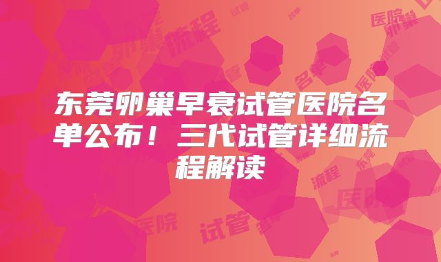 东莞卵巢早衰试管医院名单公布!三代试管详细流程解读