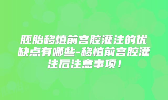 胚胎移植前宫腔灌注的优缺点有哪些-移植前宫腔灌注后注意事项！