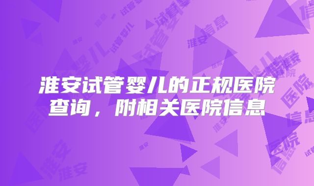 淮安试管婴儿的正规医院查询，附相关医院信息