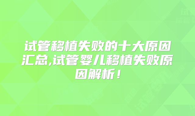试管移植失败的十大原因汇总,试管婴儿移植失败原因解析!