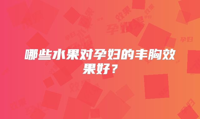 哪些水果对孕妇的丰胸效果好？
