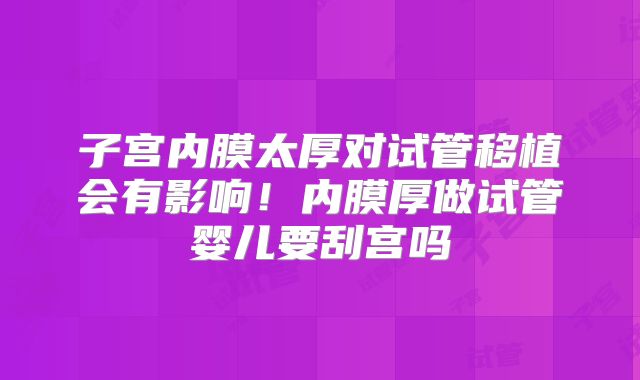 子宫内膜太厚对试管移植会有影响!内膜厚做试管婴儿要刮宫吗