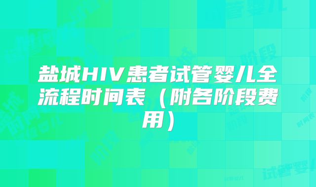 盐城HIV患者试管婴儿全流程时间表（附各阶段费用）
