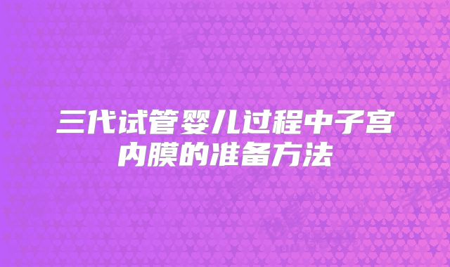 三代试管婴儿过程中子宫内膜的准备方法