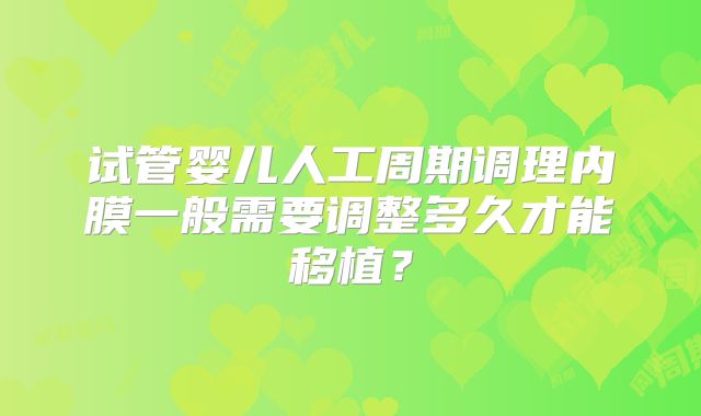 试管婴儿人工周期调理内膜一般需要调整多久才能移植？
