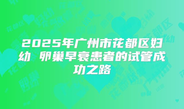 2025年广州市花都区妇幼 卵巢早衰患者的试管成功之路