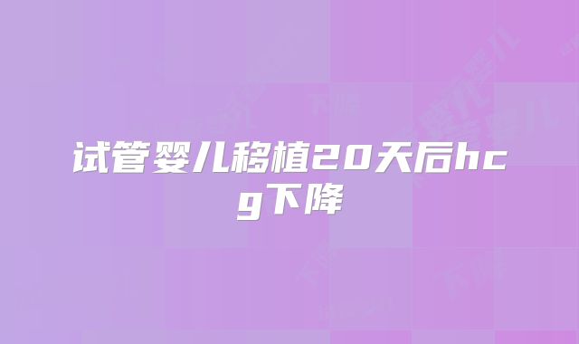 试管婴儿移植20天后hcg下降