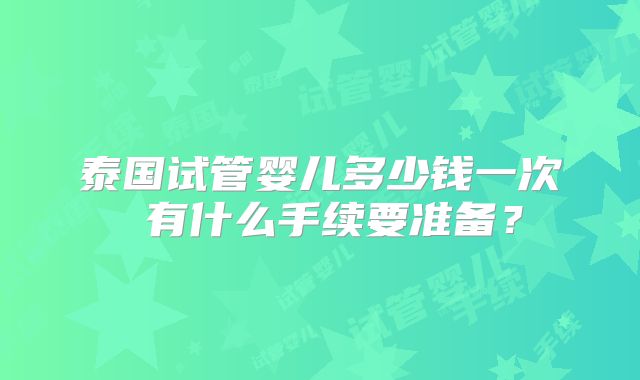 泰国试管婴儿多少钱一次 有什么手续要准备？