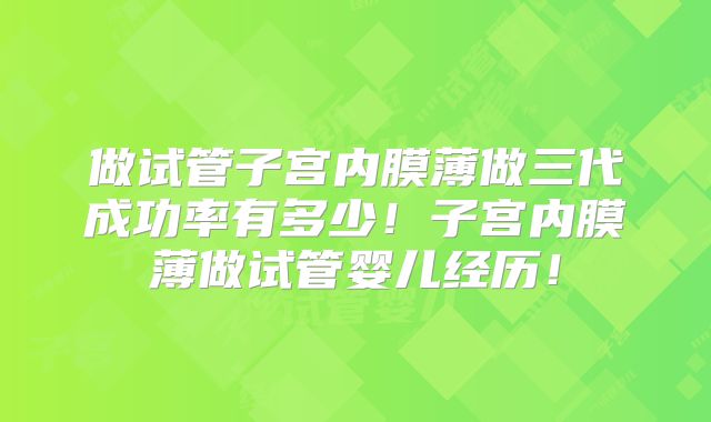 做试管子宫内膜薄做三代成功率有多少！子宫内膜薄做试管婴儿经历！