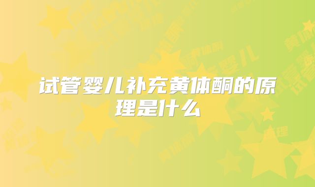 试管婴儿补充黄体酮的原理是什么