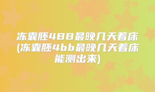 冻囊胚4BB最晚几天着床(冻囊胚4bb最晚几天着床能测出来)