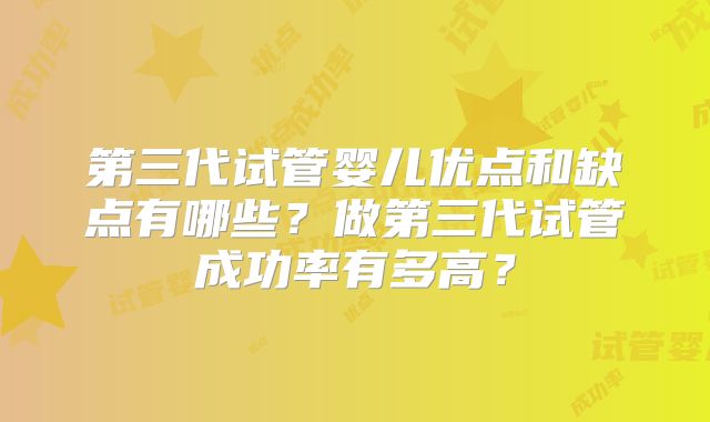 第三代试管婴儿优点和缺点有哪些？做第三代试管成功率有多高？